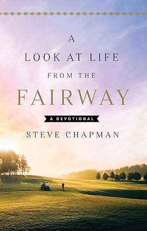 A Look At Life From The Fairway Devotional By Steve Chapman